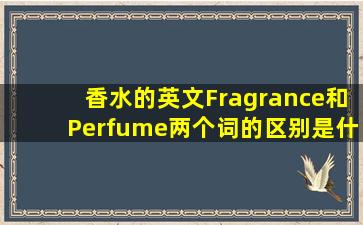 香水的英文Fragrance和Perfume两个词的区别是什么