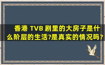 香港 TVB 剧里的大房子是什么阶层的生活?是真实的情况吗?