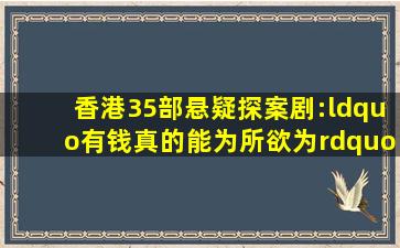 香港35部悬疑探案剧:“有钱真的能为所欲为”是其中一部的台词...