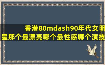 香港80—90年代女明星那个最漂亮(哪个最性感(哪个演技最高超