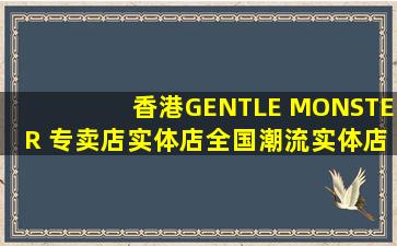 香港GENTLE MONSTER 专卖店、实体店全国潮流实体店指南