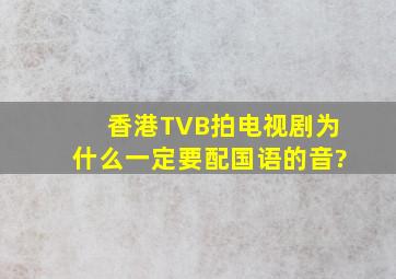 香港TVB拍电视剧,为什么一定要配国语的音?