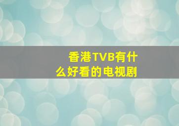 香港TVB有什么好看的电视剧