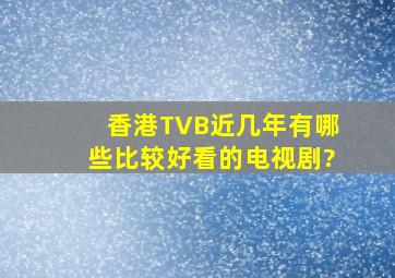 香港TVB近几年有哪些比较好看的电视剧?