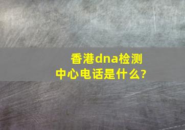 香港dna检测中心电话是什么?