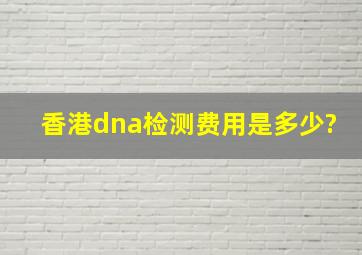 香港dna检测费用是多少?