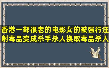 香港一部很老的电影,女的被强行注射毒品变成杀手,杀人换取毒品,杀人...