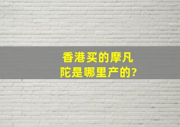 香港买的摩凡陀是哪里产的?