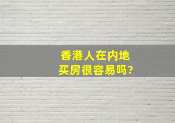 香港人在内地买房很容易吗?