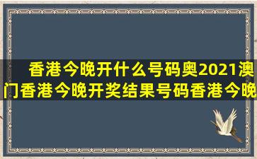 香港今晚开什么号码,奥2021澳门,香港今晚开奖结果号码,香港今晚...