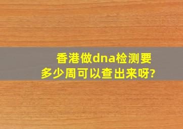 香港做dna检测要多少周可以查出来呀?