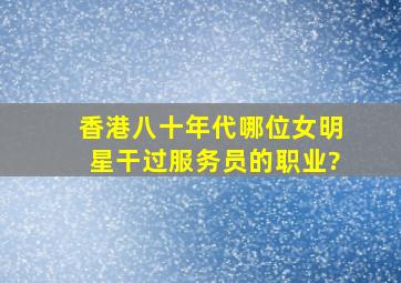 香港八十年代哪位女明星干过服务员的职业?