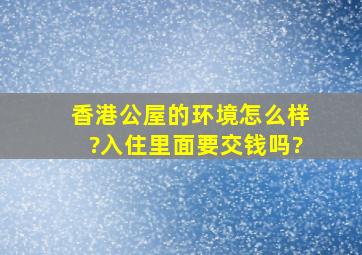 香港公屋的环境怎么样?入住里面要交钱吗?