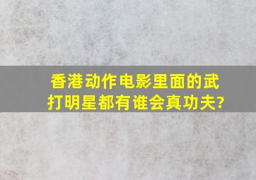 香港动作电影里面的武打明星都有谁会真功夫?