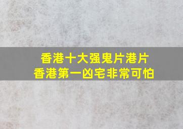 香港十大强鬼片港片 《香港第一凶宅》非常可怕 