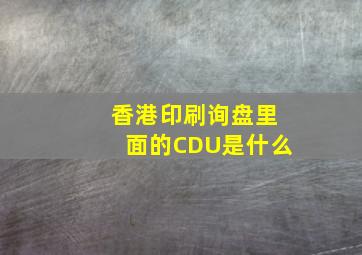 香港印刷询盘里面的CDU是什么