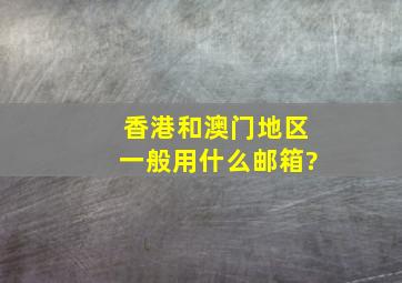 香港和澳门地区一般用什么邮箱?