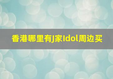 香港哪里有J家Idol周边买