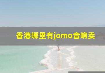 香港哪里有jomo音响卖