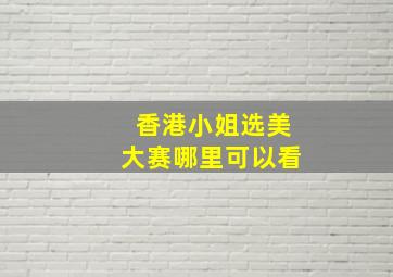 香港小姐选美大赛哪里可以看