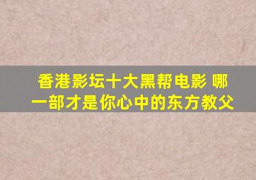 香港影坛十大黑帮电影 哪一部才是你心中的东方《教父》