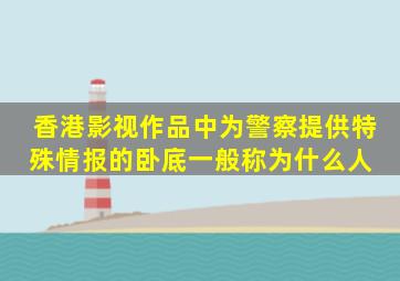 香港影视作品中为警察提供特殊情报的卧底,一般称为什么人 