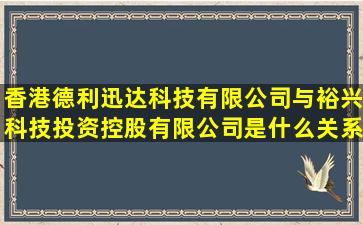 香港德利迅达科技有限公司与裕兴科技投资控股有限公司是什么关系(