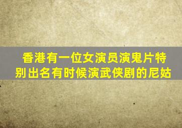 香港有一位女演员演鬼片特别出名,有时候演武侠剧的尼姑