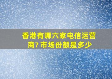 香港有哪六家电信运营商? 市场份额是多少