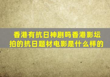 香港有抗日神剧吗香港影坛拍的抗日题材电影是什么样的