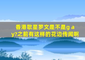 香港歌星罗文是不是g a y?之前有这样的花边传闻啊