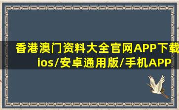 香港澳门资料大全(官网)APP下载ios/安卓通用版/手机APP