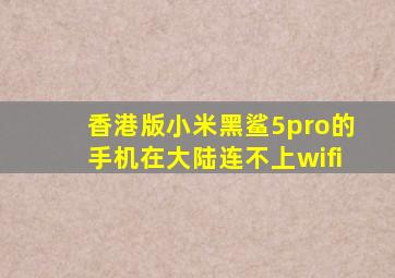 香港版小米黑鲨5pro的手机在大陆连不上wifi