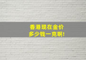 香港现在金价多少钱一克啊!