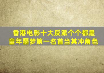 香港电影十大反派,个个都是童年噩梦,第一名首当其冲角色