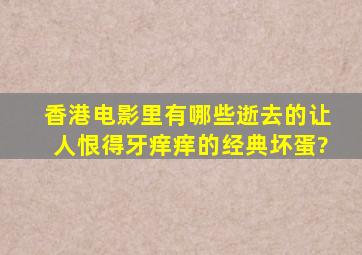 香港电影里有哪些逝去的让人恨得牙痒痒的经典坏蛋?