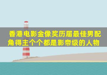 香港电影金像奖历届最佳男配角得主,个个都是影帝级的人物 