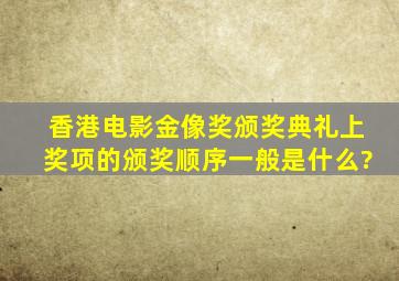 香港电影金像奖颁奖典礼上奖项的颁奖顺序一般是什么?