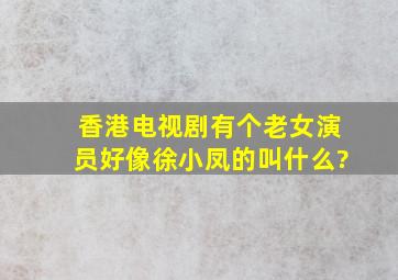 香港电视剧有个老女演员好像徐小凤的叫什么?