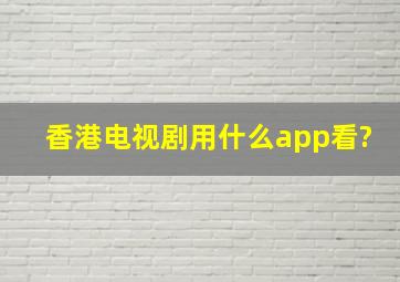 香港电视剧用什么app看?