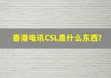 香港电讯CSL是什么东西?