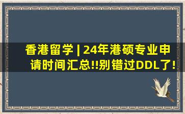 香港留学 | 24年港硕专业申请时间汇总!!别错过DDL了!! 