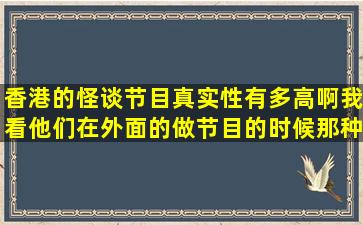 香港的怪谈节目真实性有多高啊。我看他们在外面的做节目的时候、、那种...