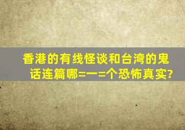 香港的有线怪谈和台湾的鬼话连篇哪=一=个恐怖,真实?