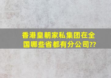 香港皇朝家私集团在全国哪些省都有分公司??