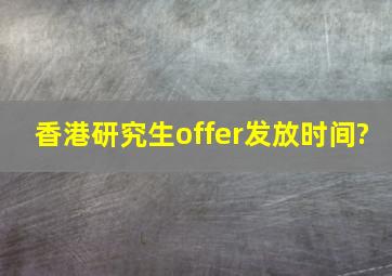 香港研究生offer发放时间?