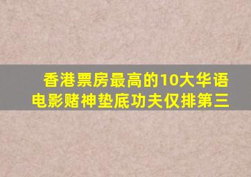 香港票房最高的10大华语电影《赌神》垫底《功夫》仅排第三