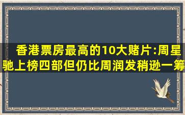 香港票房最高的10大赌片:周星驰上榜四部,但仍比周润发稍逊一筹...