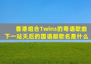 香港组合Twins的粤语歌曲《下一站天后》的国语版歌名是什么