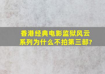 香港经典电影《监狱风云》系列为什么不拍第三部?